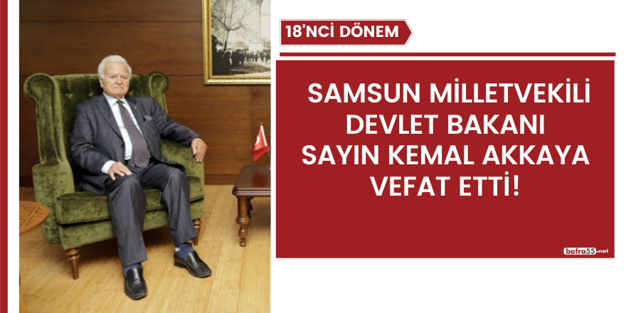 Samsun milletvekili Devlet Bakanı Sayın Kemal Akkaya vefat etti!