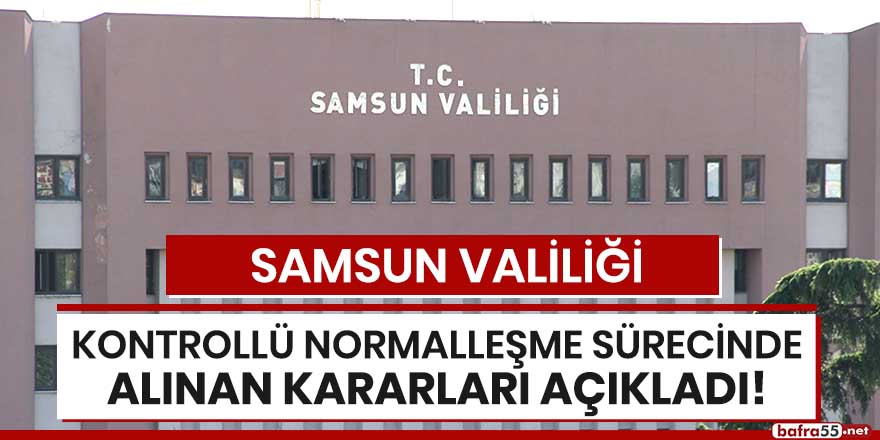 Samsun Valiliği Kontrollü Normalleşme Sürecinde alınan kararları açıkladı!