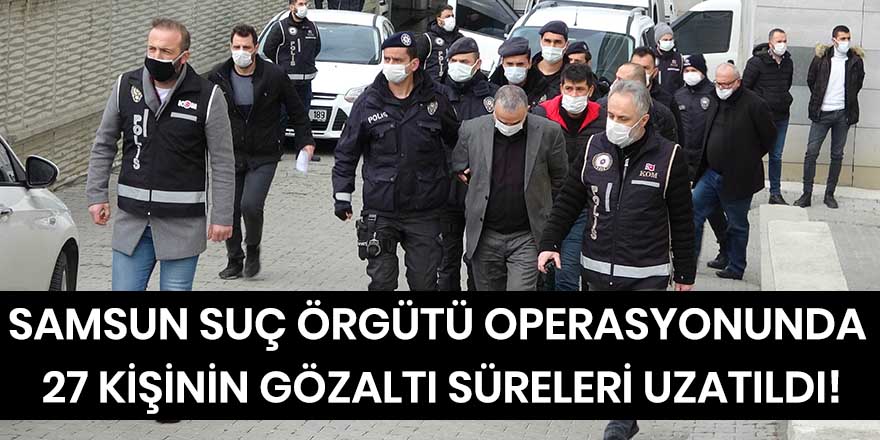 Suç örgütü operasyonunda 27 kişinin gözaltı süreleri uzatıldı