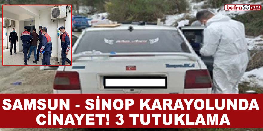 Samsun-Sinop Karayolunda ki cinayete 3 tutuklama!