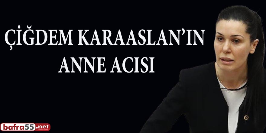 ÇİĞDEM KARAASLAN’IN ANNE ACISI