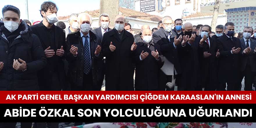 Çiğdem Karaaslan'ın annesi son yolculuğuna uğurlandı