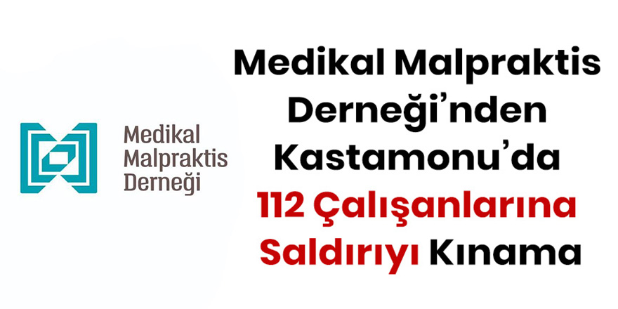 Medikal Malpraktis Derneği’nden Kastamonu’da 112 Çalışanlarına Saldırıyı Kınama
