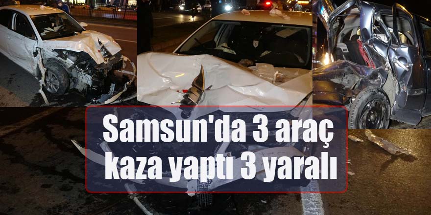 Samsun'da 3 araç kaza yaptı 3 yaralı