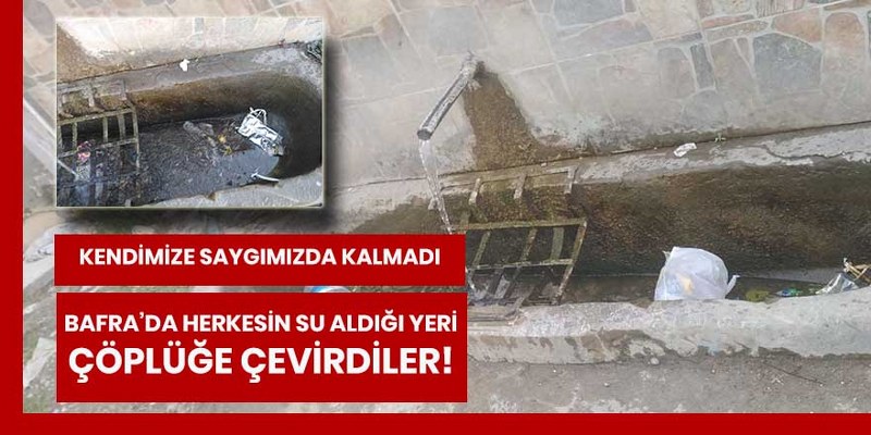 Bafra’da herkesin su aldığı yeri çöplüğe çevirdiler!