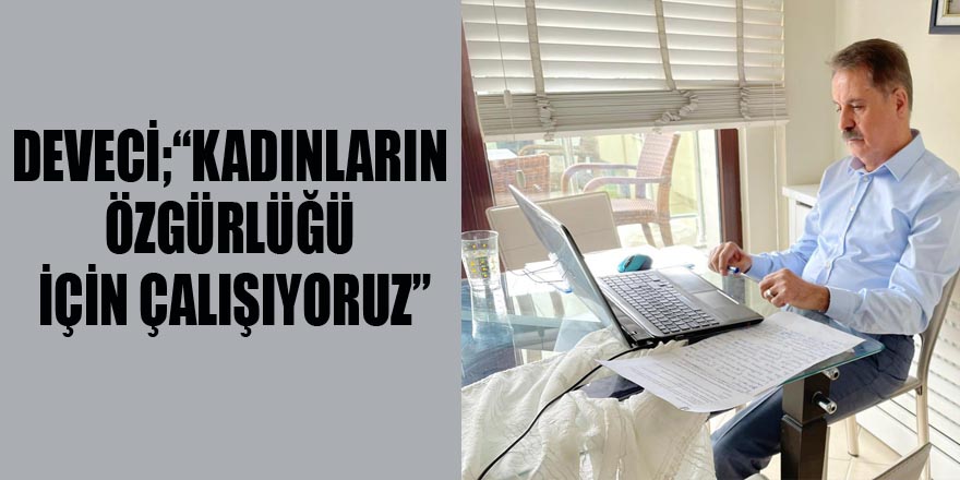 DEVECİ;“KADINLARIN ÖZGÜRLÜĞÜ İÇİN ÇALIŞIYORUZ”