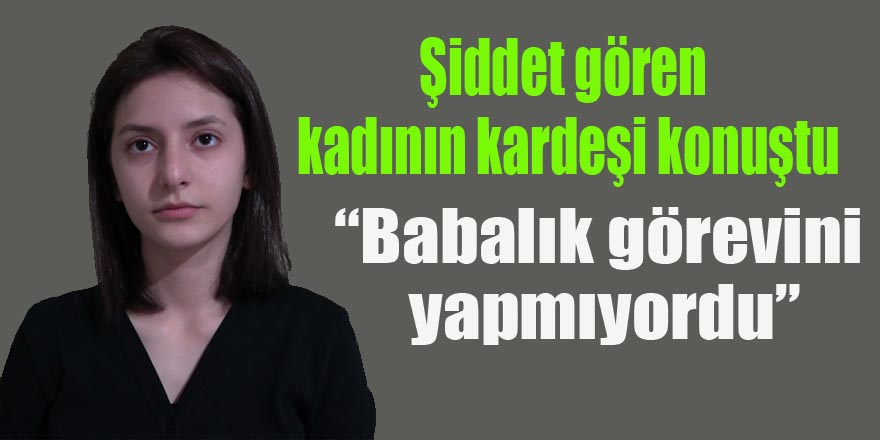 Şiddet gören kadının kardeşi konuştu