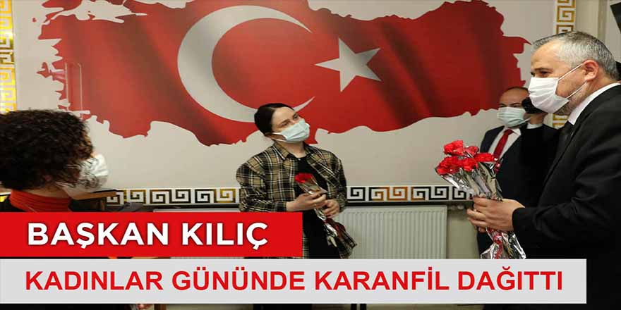 BAŞKAN KILIÇ KADINLAR GÜNÜNDE KARANFİL DAĞITTI