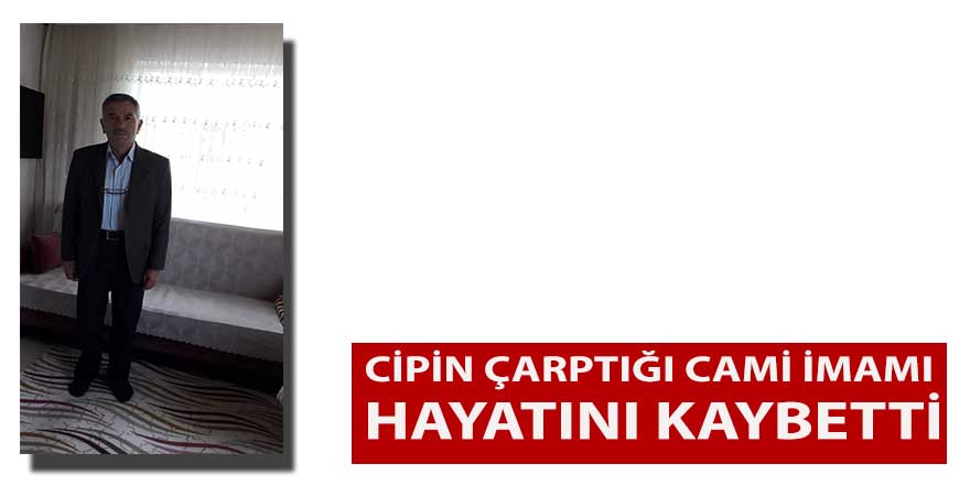 Cipin çarptığı cami imamı hayatını kaybetti