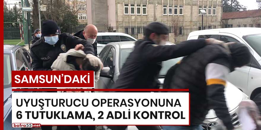 Samsun'daki uyuşturucu operasyonuna 6 tutuklama 2 adli kontrol