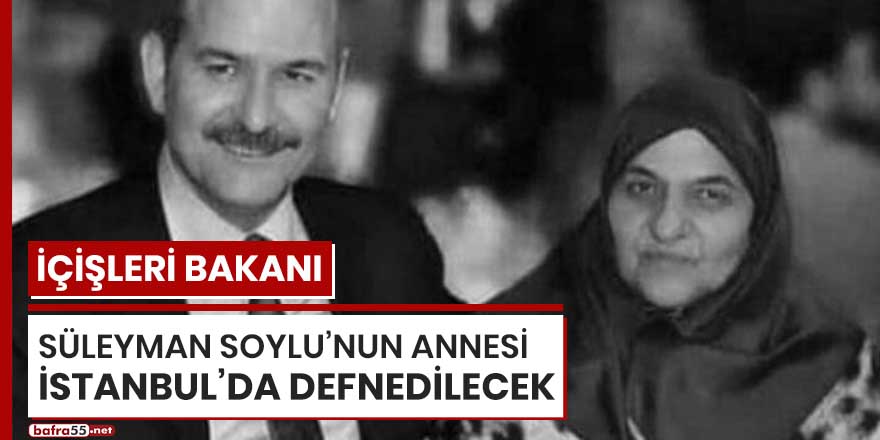Bakan Soylu'nun annesi İstanbul'da defnedilecek