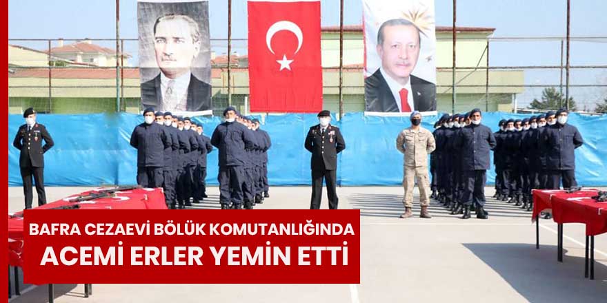 BAFRA CEZAEVİ BÖLÜK KOMUTANLIĞINDA ACEMİ ERLER YEMİN ETTİ.