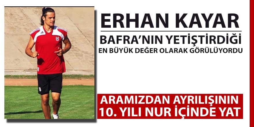 Bafra'nın yetiştirdiği ender değerlerdendi Erhan Kayar aramızdan ayrılalı 10 yıl oldu