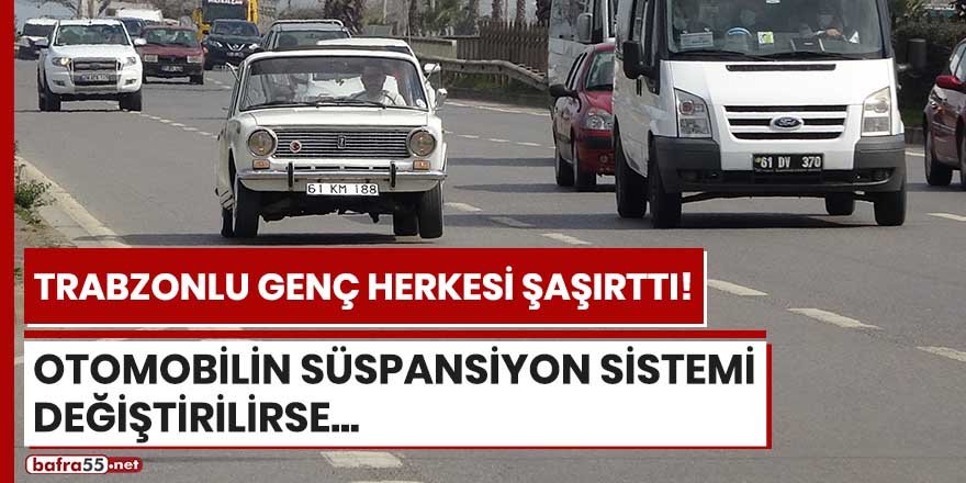 Trabzonlu genç herkesi şaşırttı! Otomobilin süspansiyon sistemi değiştirilirse...