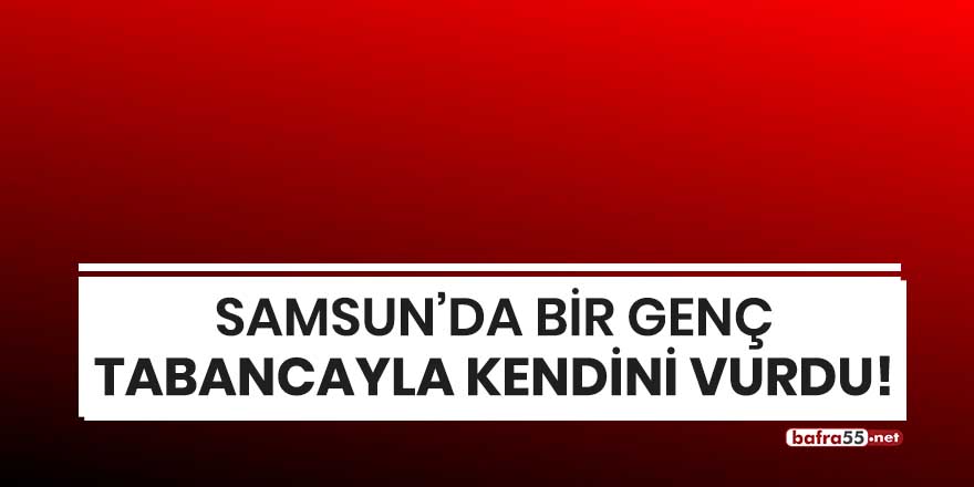 Samsun'da bir genç tabancayla kendini vurdu!