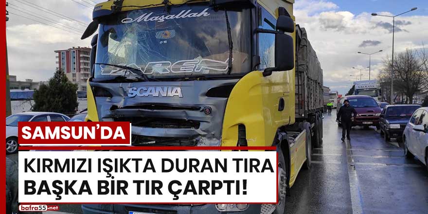 Samsun'da kırmızı ışıkta duran tıra başka bir tır çarptı!