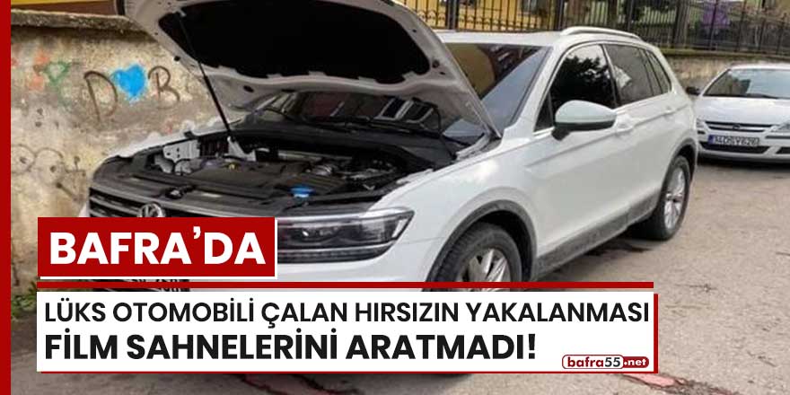 Bafra'da lüks otomobili çalan hırsızın yakalanması film sahnelerini aratmadı!