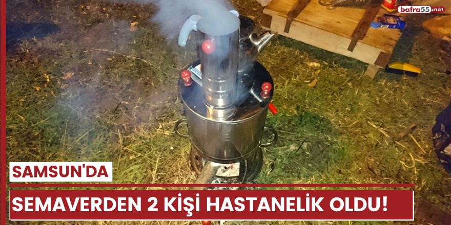 Semaverden 2 kişi hastanelik oldu