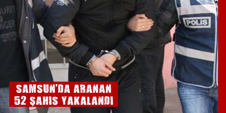 Samsun'da aranan 52 şahıs yakalandı