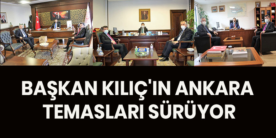 BAŞKAN KILIÇ'IN ANKARA TEMASLARI SÜRÜYOR