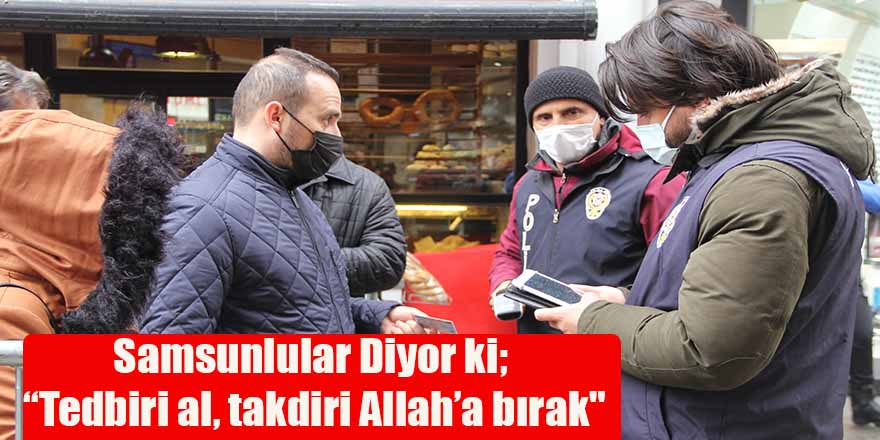 Samsunlular Diyor ki; “Tedbiri al, takdiri Allah’a bırak"