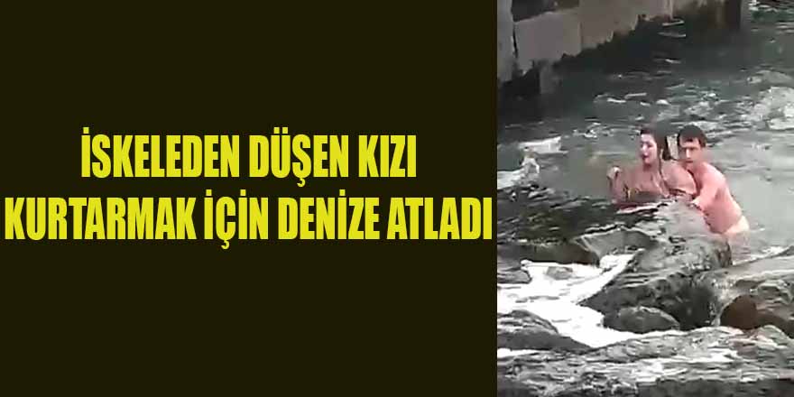 İSKELEDEN DÜŞEN KIZI KURTARMAK İÇİN DENİZE ATLADI