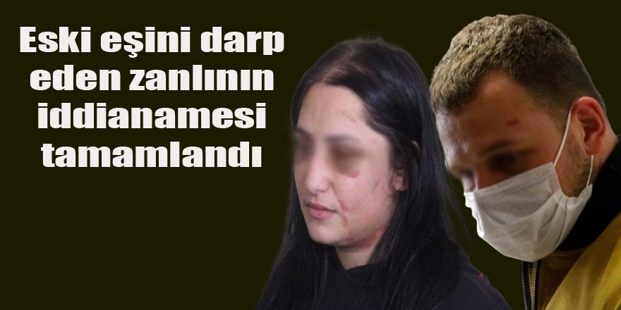 Eski eşini darp eden zanlının iddianamesi tamamlandı