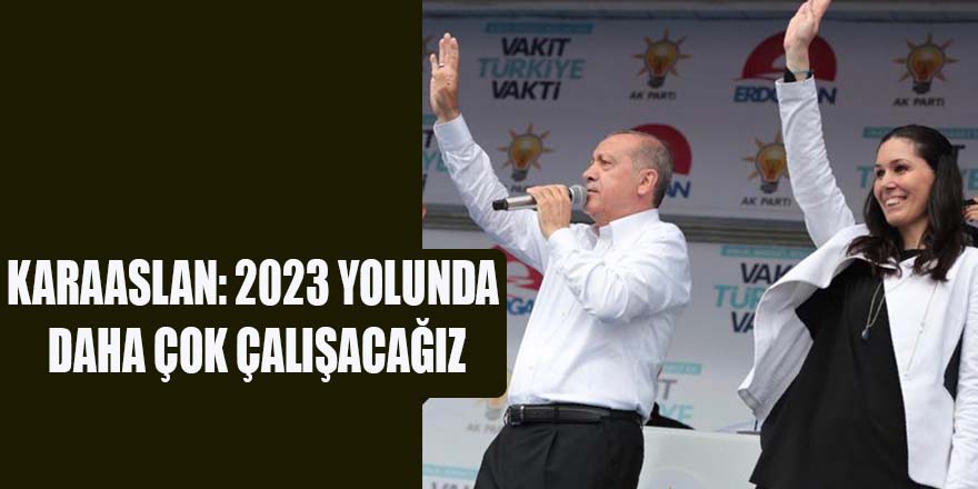 KARAASLAN: 2023 YOLUNDA DAHA ÇOK ÇALIŞACAĞIZ