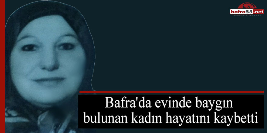 Bafra'da evinde baygın bulunan kadın hayatını kaybetti