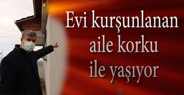 Evi kurşunlanan aile korku ile yaşıyor