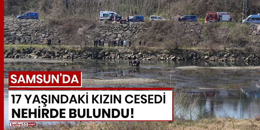 Samsun'da 17 yaşındaki genç kızın cesedi nehirde bulundu!
