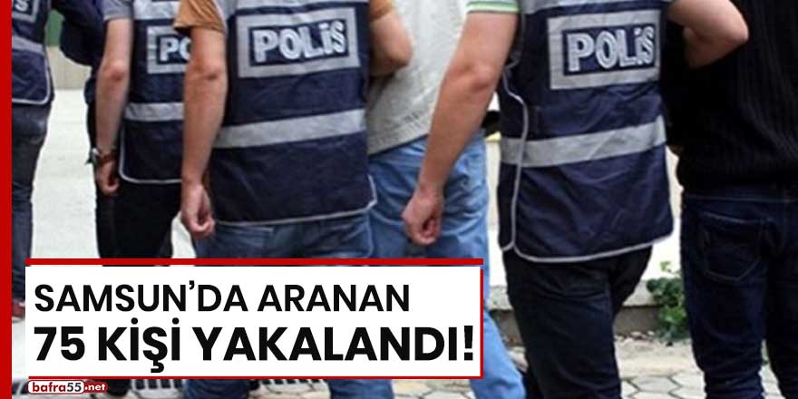 Samsun'da aranan 75 kişi yakalandı!