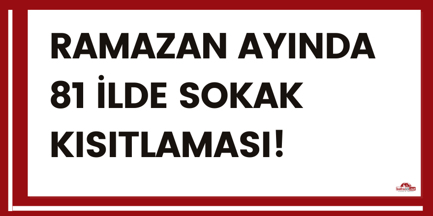 Ramazan ayında  81 ilde sokak kısıtlaması!