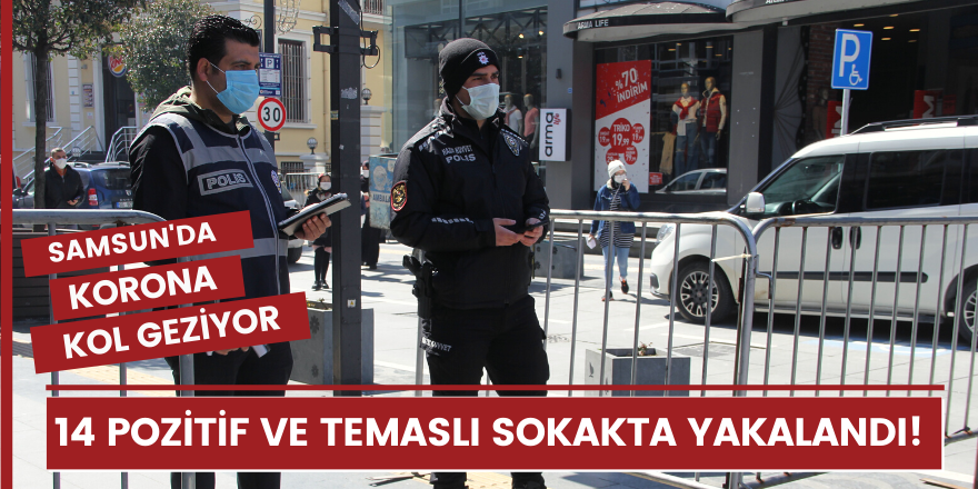 Samsun'da korona kol geziyor: 14 pozitif ve temaslı sokakta yakalandı!