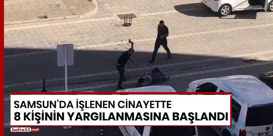 Samsun'da işlenen cinayette 8 kişinin yargılanmasına başlandı