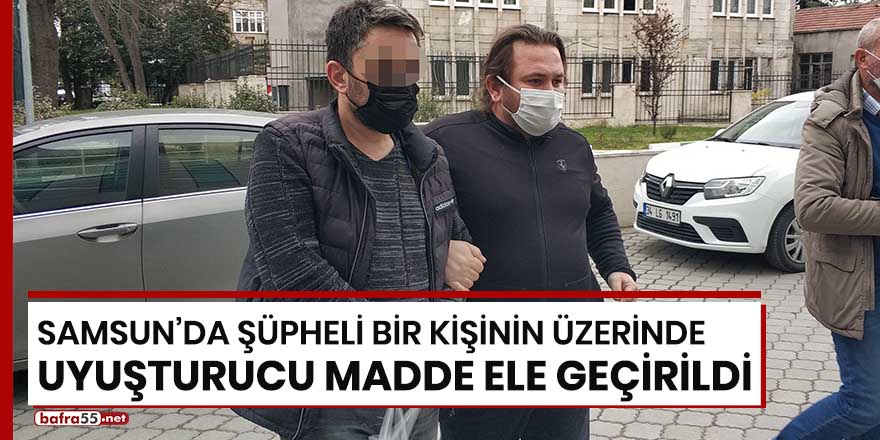 Samsun'da şüpheli bir kişinin üzerinde uyuşturucu madde ele geçirildi!