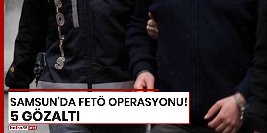 Samsun'da FETÖ operasyonu! 5 gözaltı