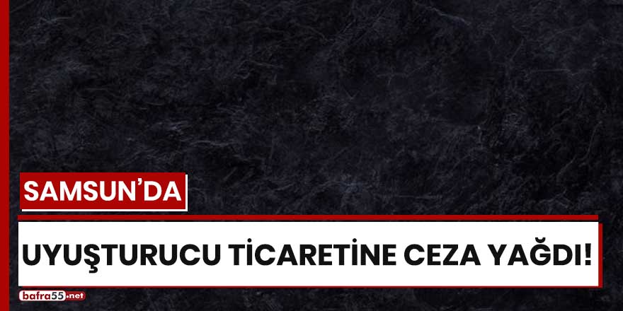 Samsun'da uyuşturucu ticaretine ceza yağdı!