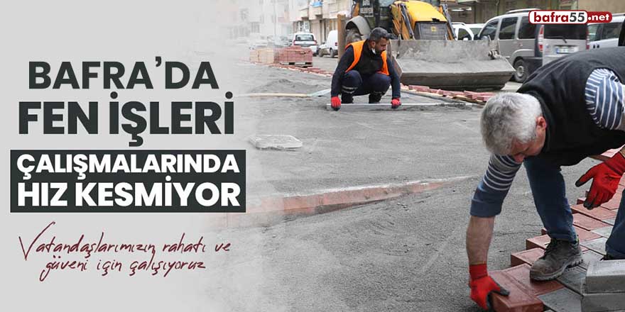 Bafra’da Fen İşleri çalışmalarında hız kesmiyor