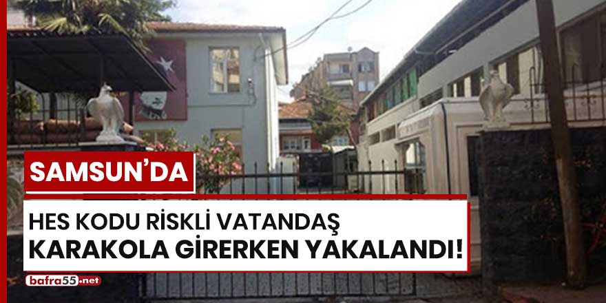 Samsun'da HES Kodu riskli vatandaş karakola girerken yakalandı!