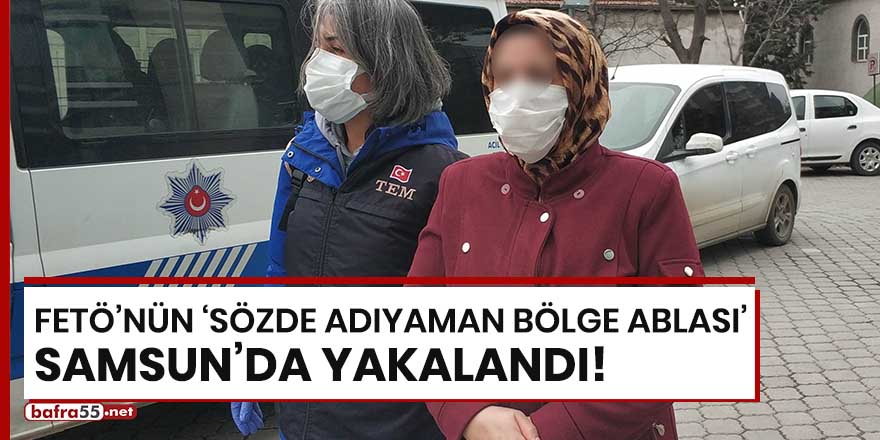 FETÖ'nün sözde "Adıyaman Bölge Ablası" Samsun'da yakalandı