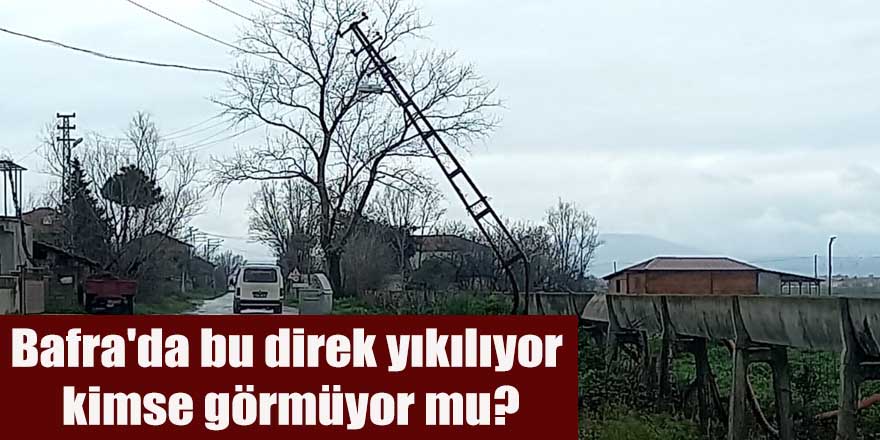 Bafra'da bu direk yıkılıyor, kimse görmüyor mu?