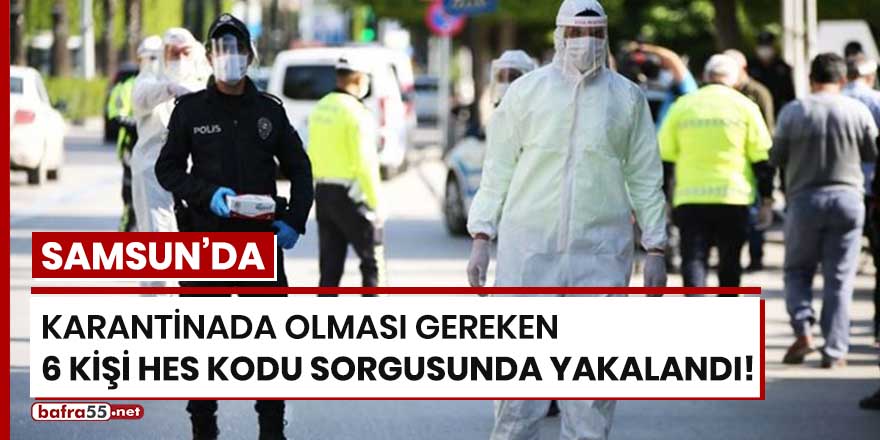 Samsun'da karantinada olması gereken 6 kişi yakalandı!