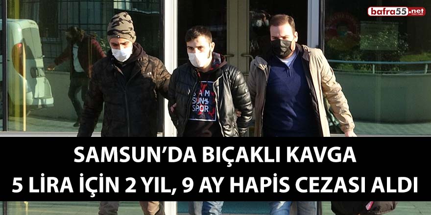 Samsun’da bıçaklı kavga 5 lira için, 2 yıl 9 ay hapis cezası aldı