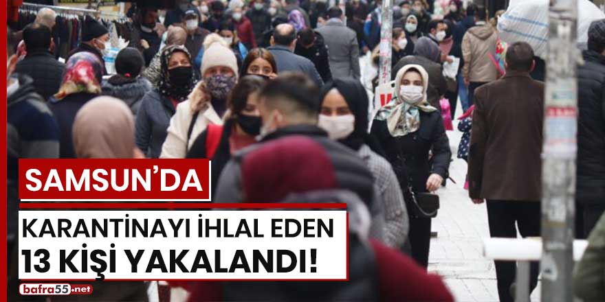 Samsun'da karantinayı ihlal eden 13 kişi yakalandı!