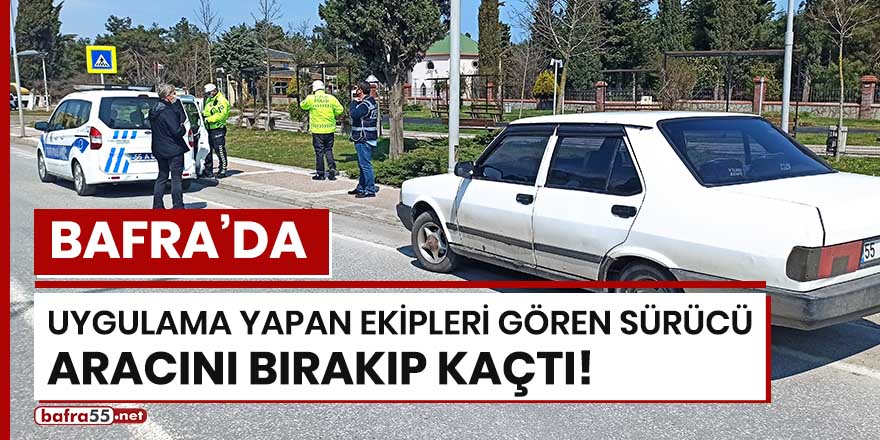 Bafra'da uygulama yapan ekipleri gören sürücü aracını bırakıp kaçtı