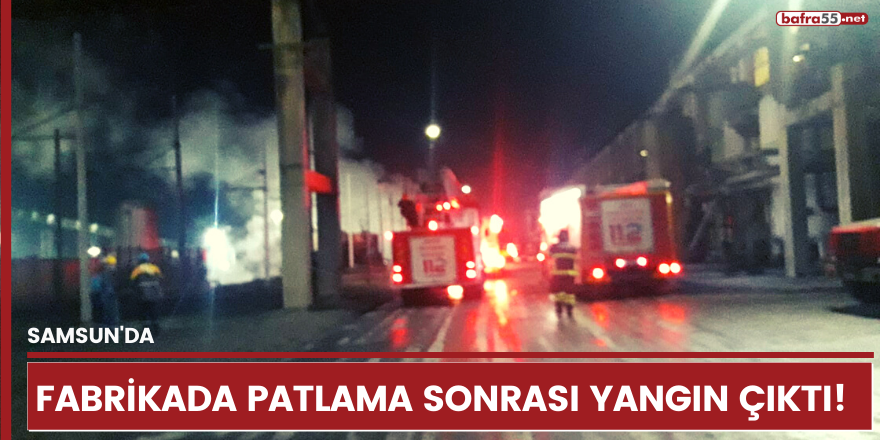 Samsun'da fabrikada patlama sonrası yangın çıktı!