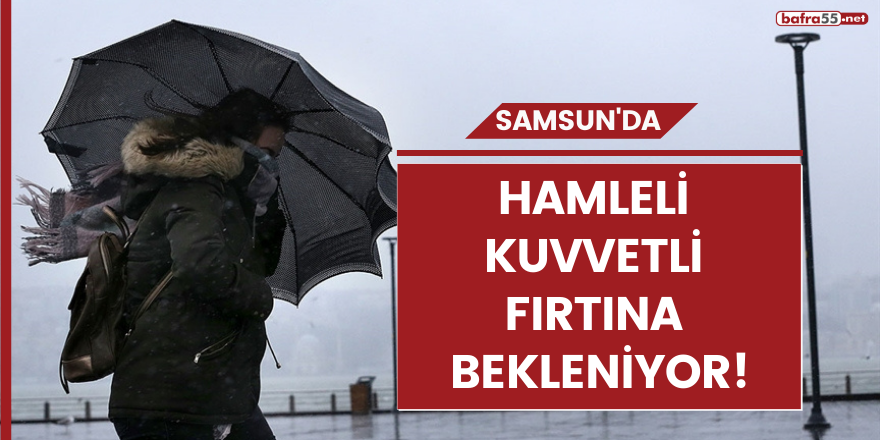 Samsun'da hamleli kuvvetli fırtına bekleniyor!