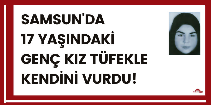 17 yaşındaki genç kız tüfekle kendini vurdu!