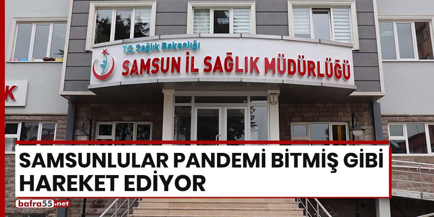 Samsunlular pandemi bitmiş gibi hareket ediyor